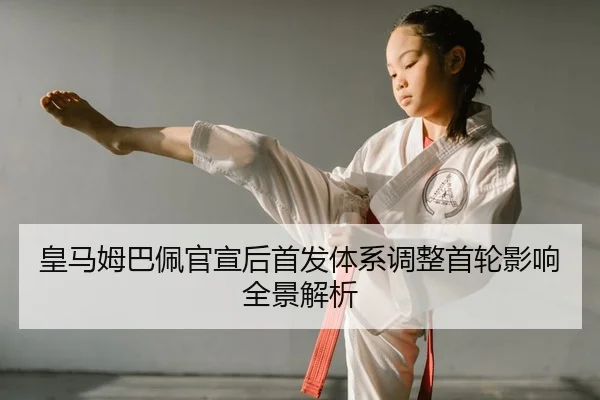 皇马姆巴佩官宣后首发体系调整首轮影响全景解析